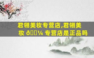 君翎美妆专营店,君翎美妆 🌼 专营店是正品吗